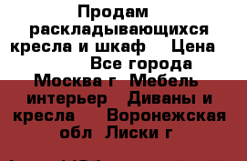 Продам 2 раскладывающихся кресла и шкаф  › Цена ­ 3 400 - Все города, Москва г. Мебель, интерьер » Диваны и кресла   . Воронежская обл.,Лиски г.